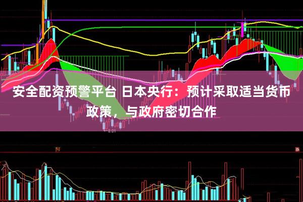 安全配资预警平台 日本央行：预计采取适当货币政策，与政府密切合作