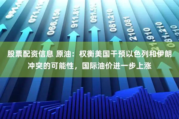 股票配资信息 原油：权衡美国干预以色列和伊朗冲突的可能性，国际油价进一步上涨