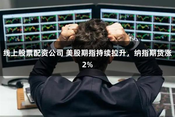 线上股票配资公司 美股期指持续拉升，纳指期货涨2%