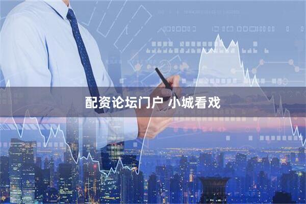 配资论坛门户 小城看戏
