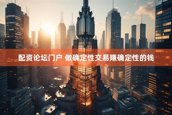 配资论坛门户 做确定性交易赚确定性的钱
