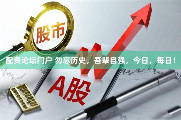 配资论坛门户 勿忘历史，吾辈自强，今日，每日！
