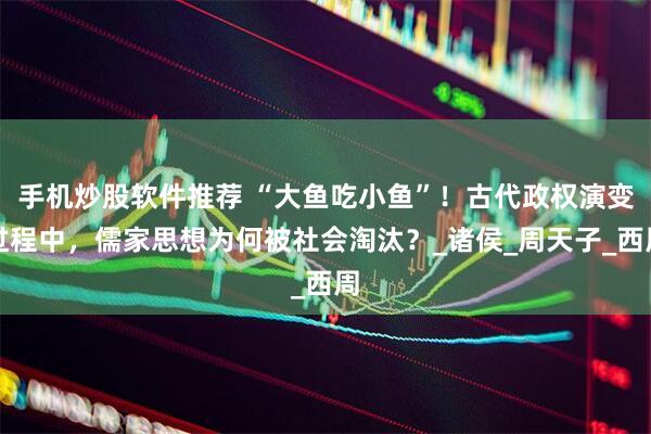 手机炒股软件推荐 “大鱼吃小鱼”！古代政权演变过程中，儒家思想为何被社会淘汰？_诸侯_周天子_西周