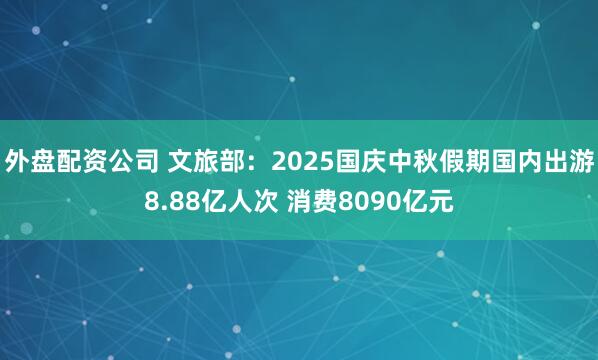 外盘配资公司 文旅部：2025国庆中秋假期国内出游8.88亿人次 消费8090亿元