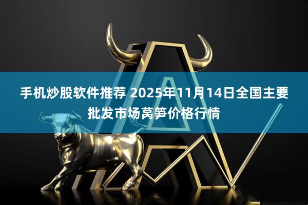 手机炒股软件推荐 2025年11月14日全国主要批发市场莴笋价格行情