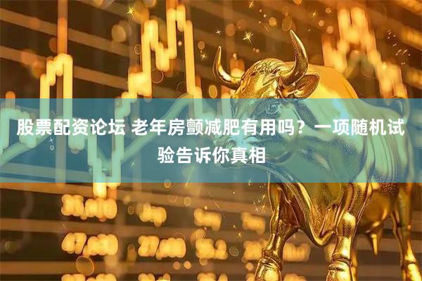 股票配资论坛 老年房颤减肥有用吗？一项随机试验告诉你真相