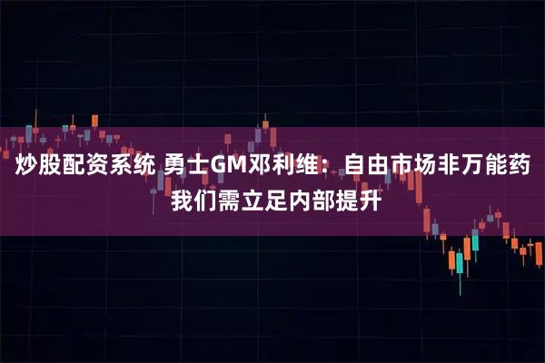炒股配资系统 勇士GM邓利维：自由市场非万能药 我们需立足内部提升
