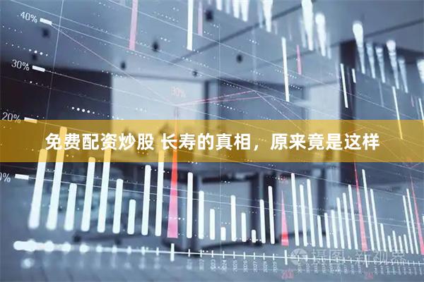 免费配资炒股 长寿的真相，原来竟是这样