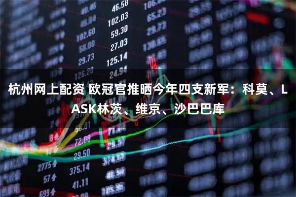 杭州网上配资 欧冠官推晒今年四支新军：科莫、LASK林茨、维京、沙巴巴库