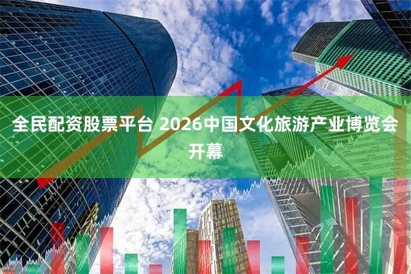 全民配资股票平台 2026中国文化旅游产业博览会开幕